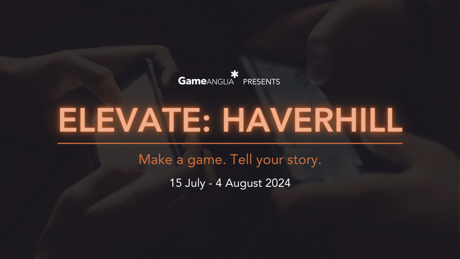 Text on a dark background: "Game Anglia Presents ELEVATE: HAVERHILL. Make a game. Tell your story. 15 July - 4 August 2024."